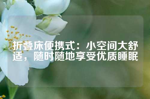 折叠床便携式：小空间大舒适，随时随地享受优质睡眠