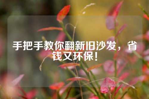 手把手教你翻新旧沙发，省钱又环保！