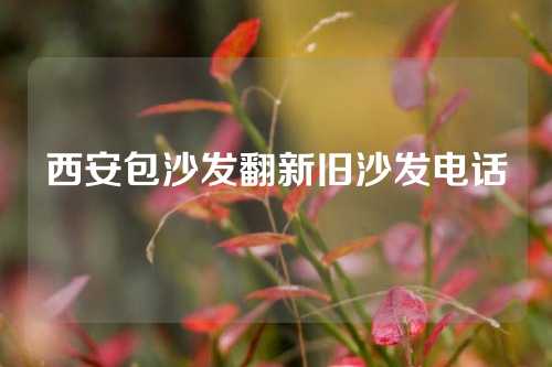 西安包沙发翻新旧沙发电话