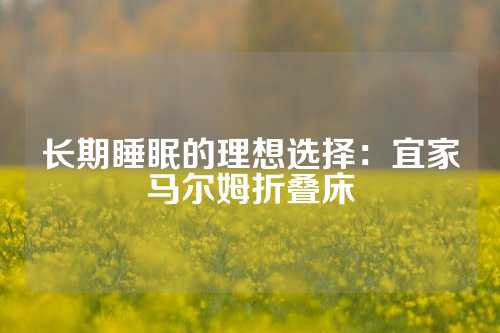 长期睡眠的理想选择：宜家马尔姆折叠床