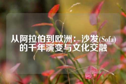 从阿拉伯到欧洲：沙发(Sofa)的千年演变与文化交融
