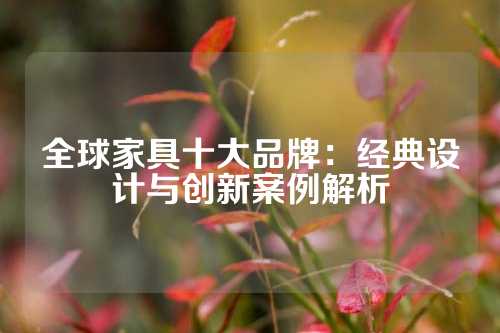 全球家具十大品牌：经典设计与创新案例解析