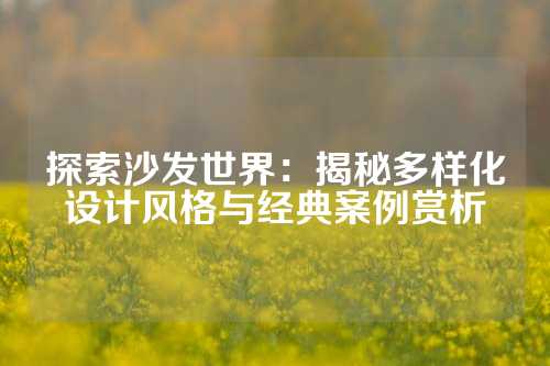 探索沙发世界：揭秘多样化设计风格与经典案例赏析