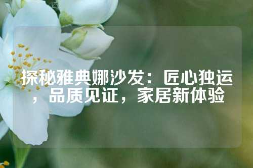 探秘雅典娜沙发：匠心独运，品质见证，家居新体验