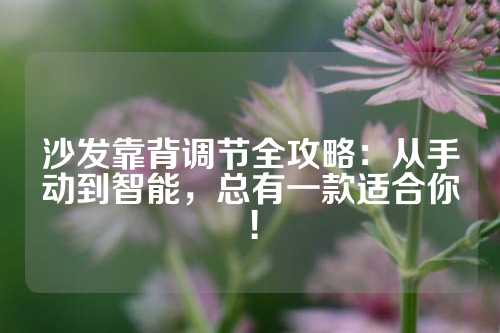 沙发靠背调节全攻略：从手动到智能，总有一款适合你！