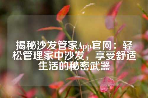 揭秘沙发管家App官网：轻松管理家中沙发，享受舒适生活的秘密武器
