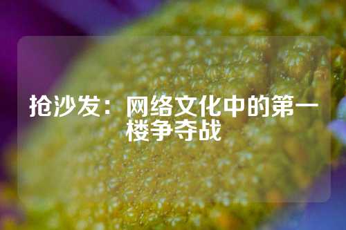 抢沙发:网络文化中的第一楼争夺战