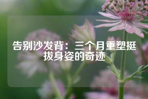 告别沙发背：三个月重塑挺拔身姿的奇迹