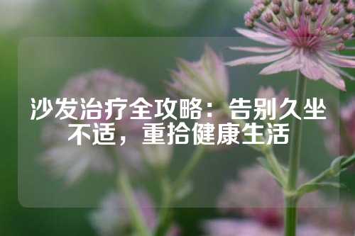 沙发治疗全攻略：告别久坐不适，重拾健康生活