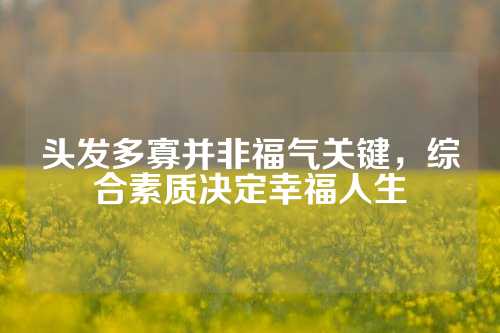 头发多寡并非福气关键，综合素质决定幸福人生
