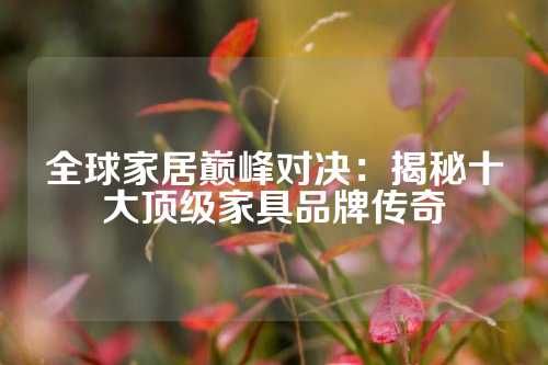 全球家居巅峰对决：揭秘十大顶级家具品牌传奇