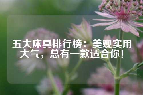 五大床具排行榜：美观实用大气，总有一款适合你！
