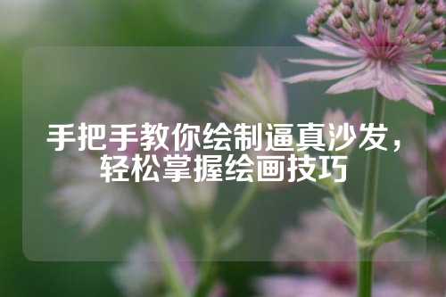 手把手教你绘制逼真沙发，轻松掌握绘画技巧